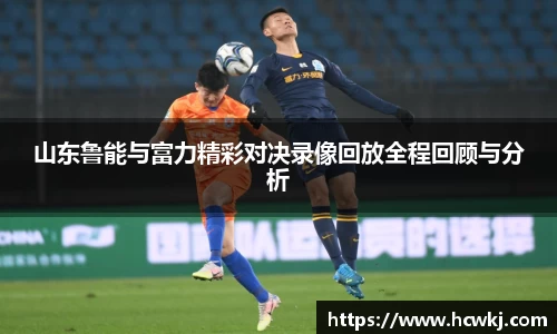山东鲁能与富力精彩对决录像回放全程回顾与分析